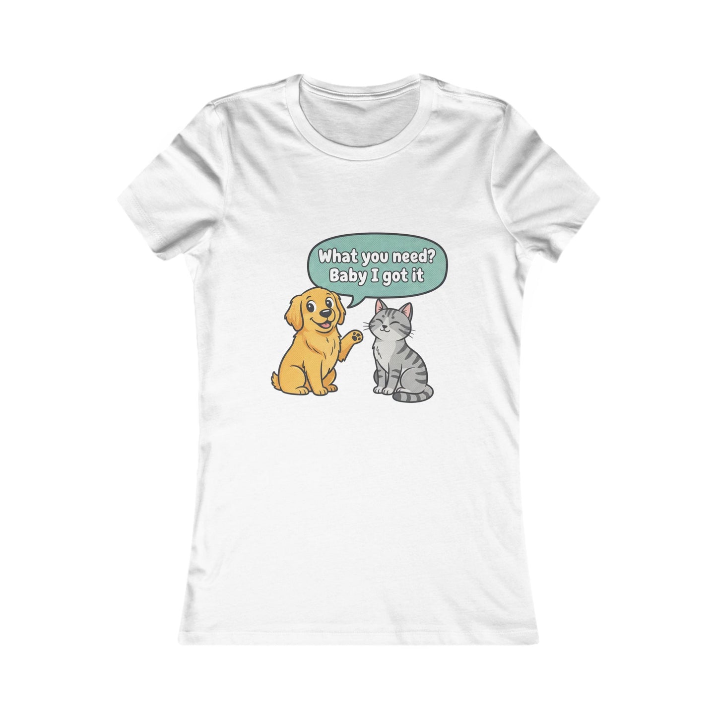 Women’s Tee — Cute Dog & Cat Graphic with “What you need? Baby I got it” Speech Bubble
