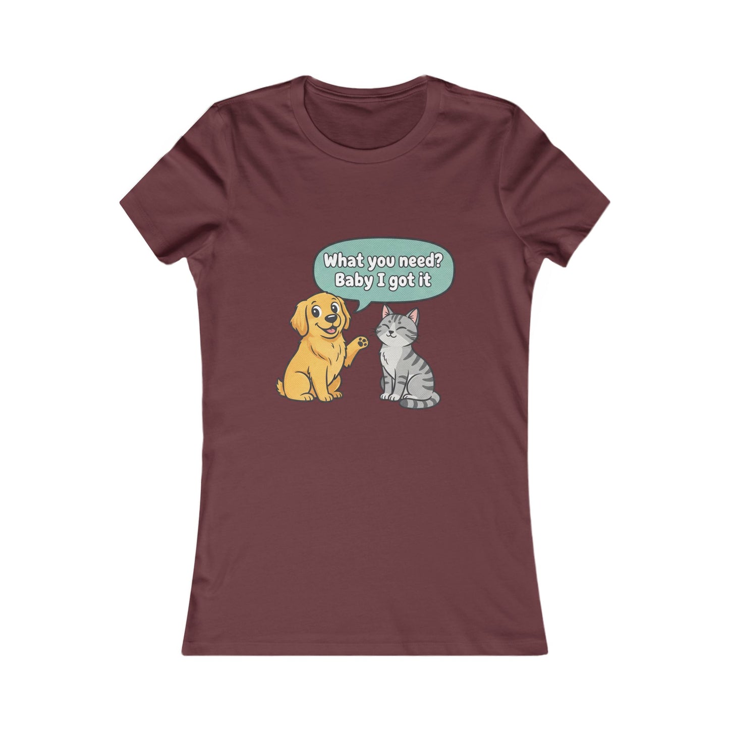 Women’s Tee — Cute Dog & Cat Graphic with “What you need? Baby I got it” Speech Bubble