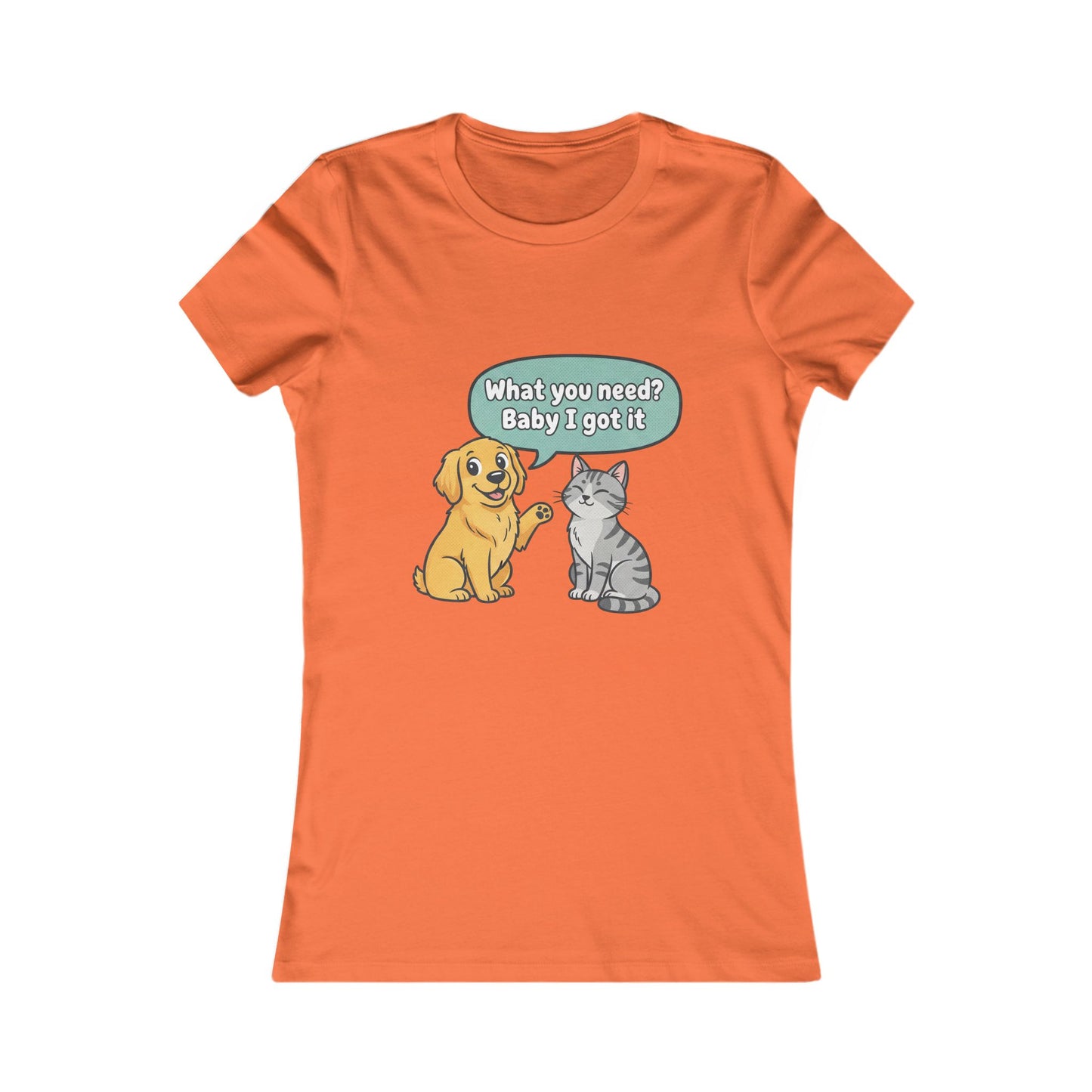 Women’s Tee — Cute Dog & Cat Graphic with “What you need? Baby I got it” Speech Bubble