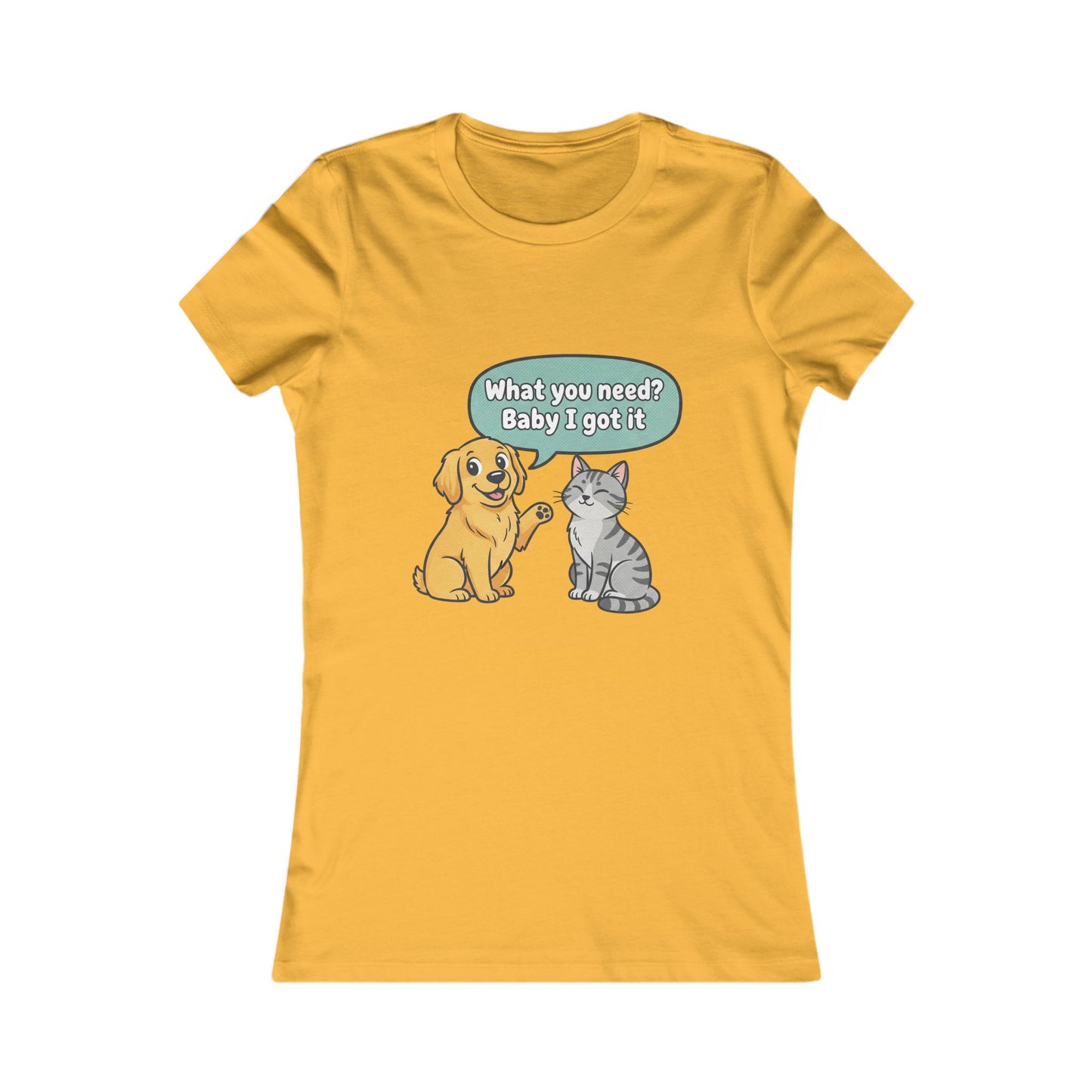 Women’s Tee — Cute Dog & Cat Graphic with “What you need? Baby I got it” Speech Bubble