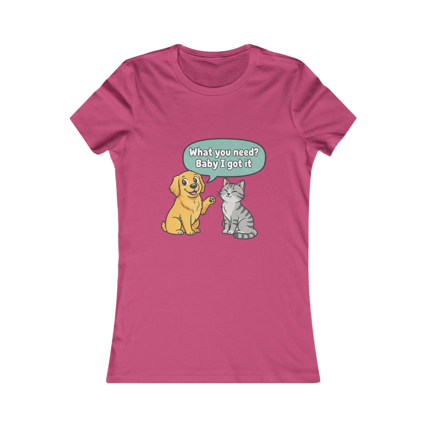 Women’s Tee — Cute Dog & Cat Graphic with “What you need? Baby I got it” Speech Bubble