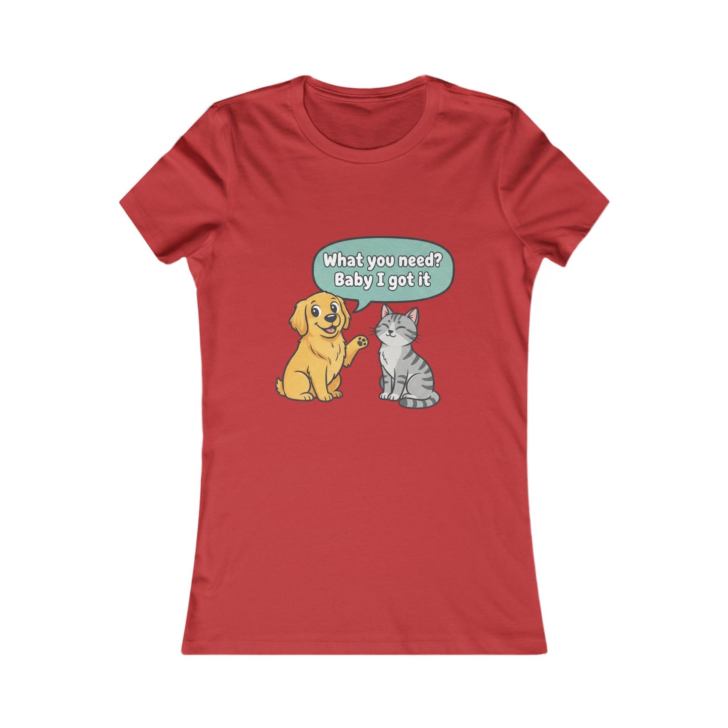 Women’s Tee — Cute Dog & Cat Graphic with “What you need? Baby I got it” Speech Bubble