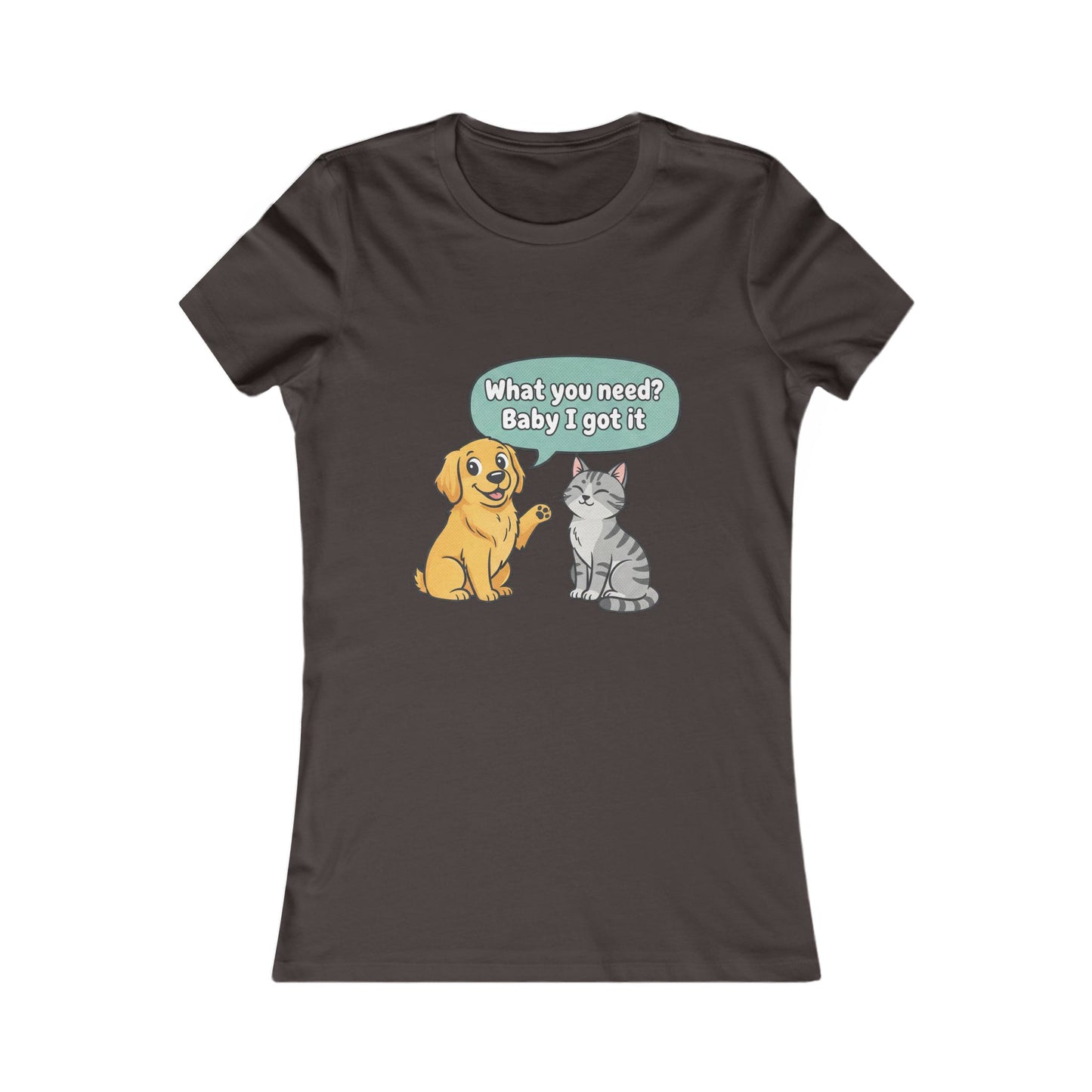 Women’s Tee — Cute Dog & Cat Graphic with “What you need? Baby I got it” Speech Bubble